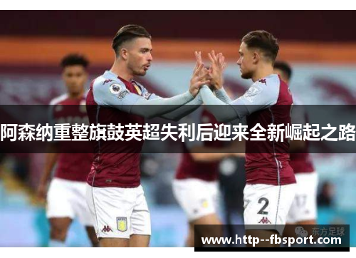 阿森纳重整旗鼓英超失利后迎来全新崛起之路