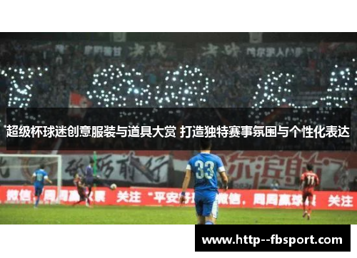超级杯球迷创意服装与道具大赏 打造独特赛事氛围与个性化表达