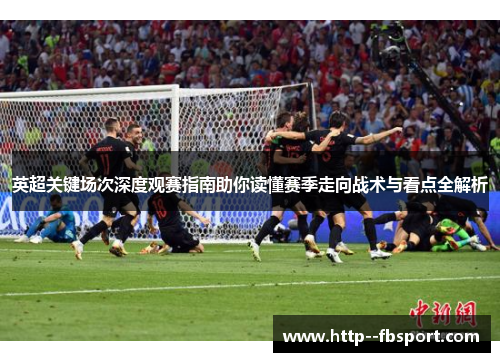 英超关键场次深度观赛指南助你读懂赛季走向战术与看点全解析