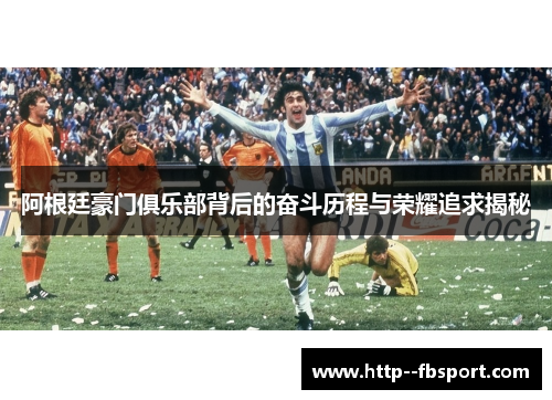阿根廷豪门俱乐部背后的奋斗历程与荣耀追求揭秘