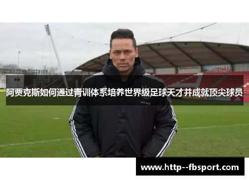 阿贾克斯如何通过青训体系培养世界级足球天才并成就顶尖球员