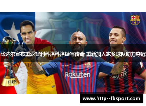 比达尔宣布重返智利科洛科洛续写传奇 重新加入家乡球队助力夺冠 比达尔宣布重返智利科洛科洛续写传奇 重新加入家乡球队助力夺冠