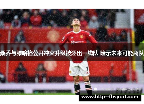 桑乔与滕哈格公开冲突升级被逐出一线队 暗示未来可能离队