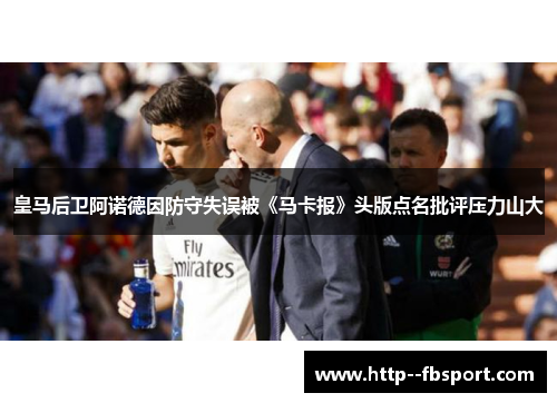 皇马后卫阿诺德因防守失误被《马卡报》头版点名批评压力山大 皇马后卫阿诺德因防守失误被《马卡报》头版点名批评压力山大