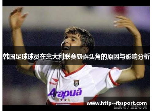 韩国足球球员在意大利联赛崭露头角的原因与影响分析 韩国足球球员在意大利联赛崭露头角的原因与影响分析