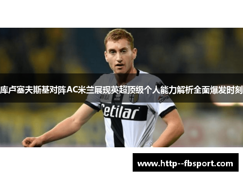 库卢塞夫斯基对阵AC米兰展现英超顶级个人能力解析全面爆发时刻